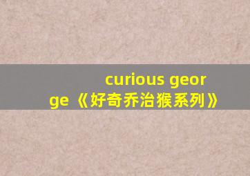 curious george 《好奇乔治猴系列》